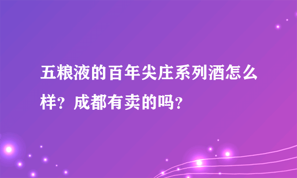 五粮液的百年尖庄系列酒怎么样？成都有卖的吗？