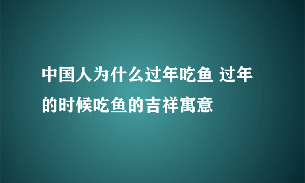 中国人为什么过年吃鱼 过年的时候吃鱼的吉祥寓意