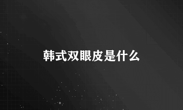 韩式双眼皮是什么