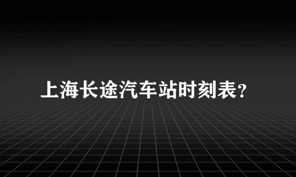 上海长途汽车站时刻表？