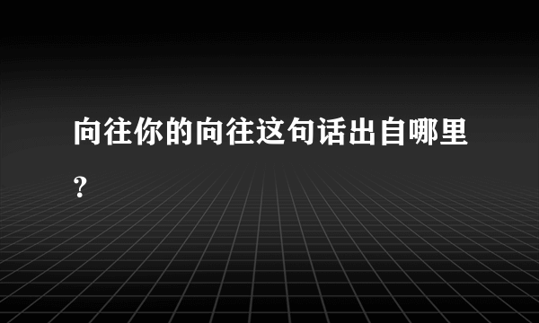 向往你的向往这句话出自哪里？