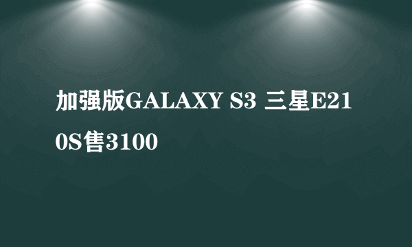 加强版GALAXY S3 三星E210S售3100