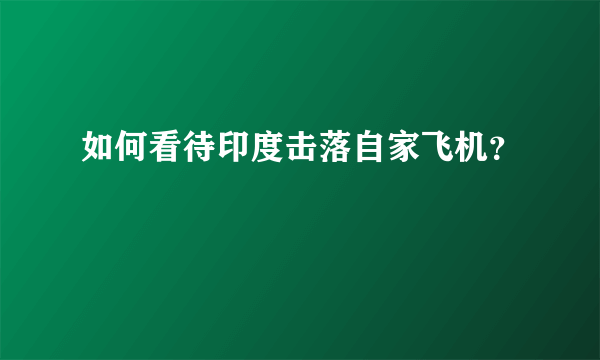 如何看待印度击落自家飞机？