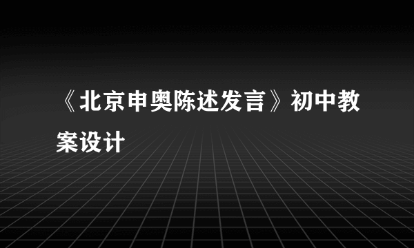 《北京申奥陈述发言》初中教案设计