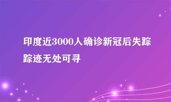 印度近3000人确诊新冠后失踪踪迹无处可寻