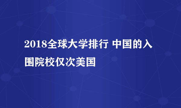 2018全球大学排行 中国的入围院校仅次美国