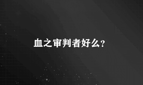 血之审判者好么？