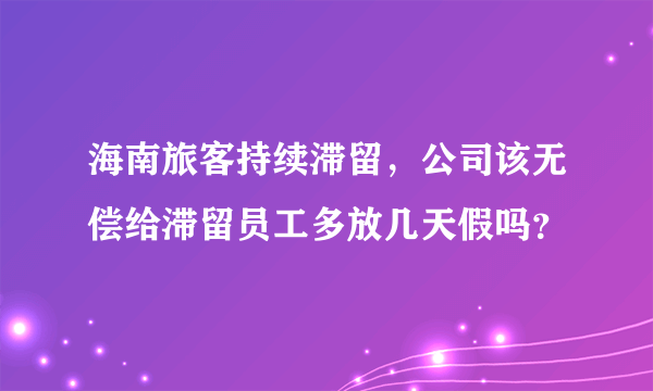 海南旅客持续滞留，公司该无偿给滞留员工多放几天假吗？