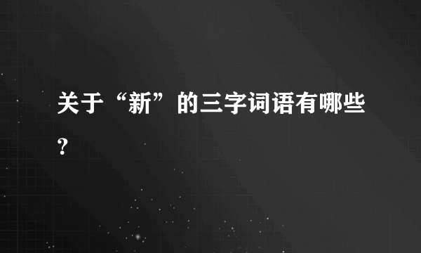 关于“新”的三字词语有哪些？