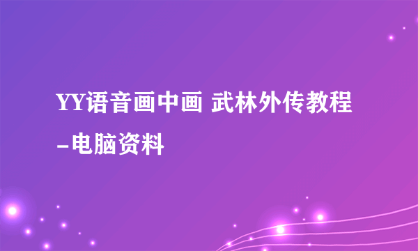 YY语音画中画 武林外传教程 -电脑资料