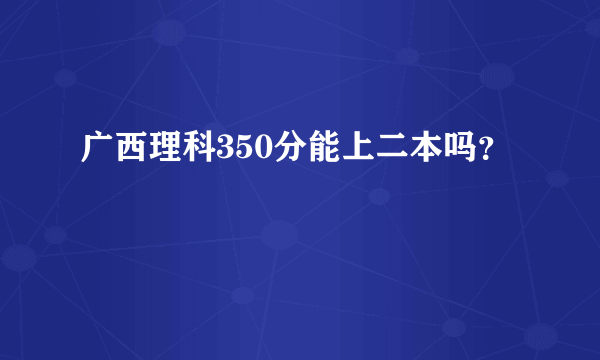 广西理科350分能上二本吗？