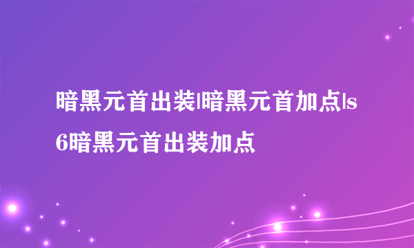 暗黑元首出装|暗黑元首加点|s6暗黑元首出装加点