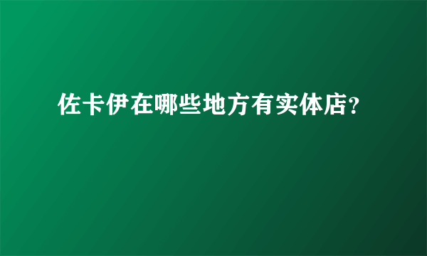 佐卡伊在哪些地方有实体店？