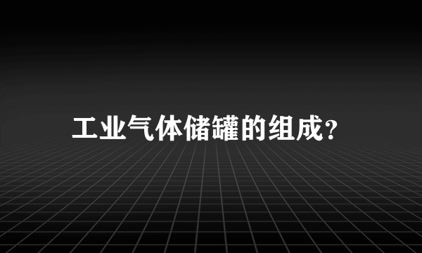 工业气体储罐的组成？