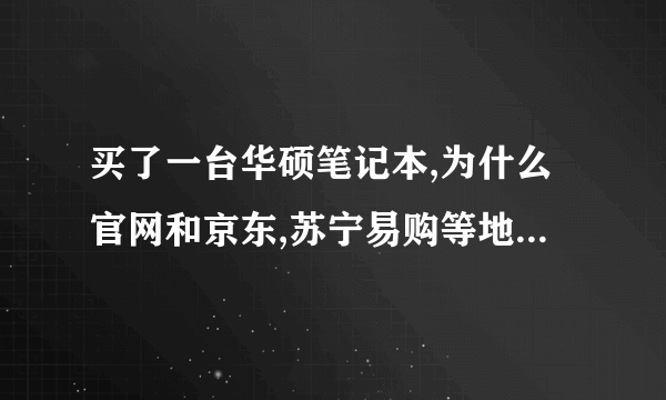 买了一台华硕笔记本,为什么官网和京东,苏宁易购等地的价格差��