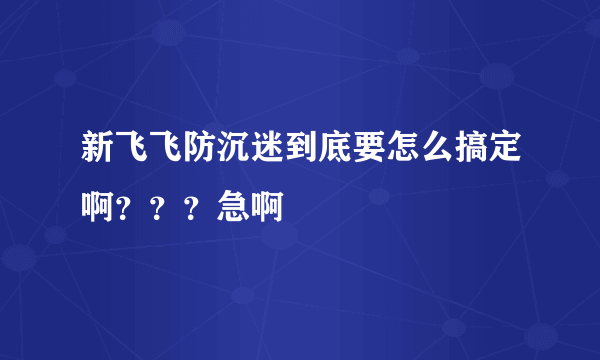 新飞飞防沉迷到底要怎么搞定啊？？？急啊