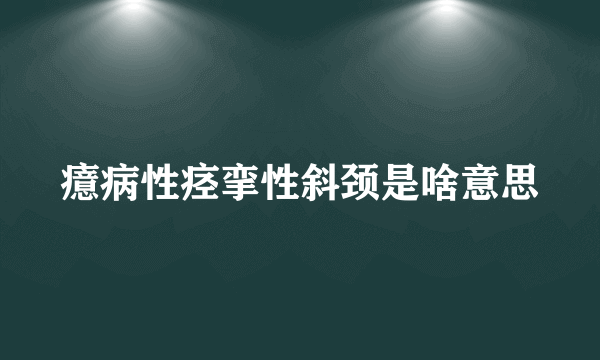 癔病性痉挛性斜颈是啥意思