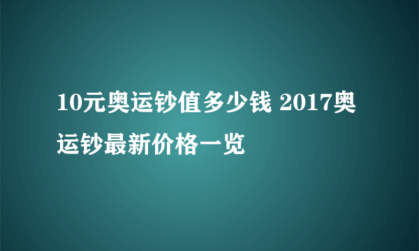 10元奥运钞值多少钱 2017奥运钞最新价格一览