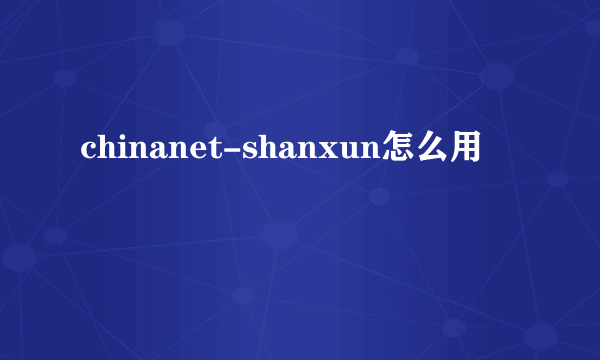 chinanet-shanxun怎么用