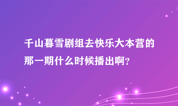 千山暮雪剧组去快乐大本营的那一期什么时候播出啊？