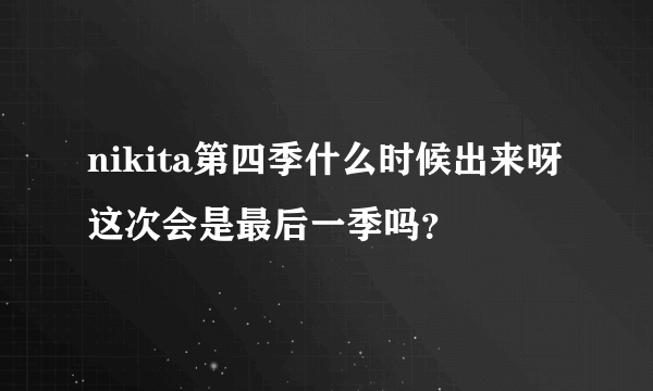 nikita第四季什么时候出来呀 这次会是最后一季吗？