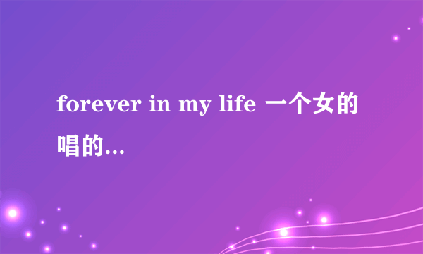 forever in my life 一个女的唱的 谁知道是谁唱的 歌词