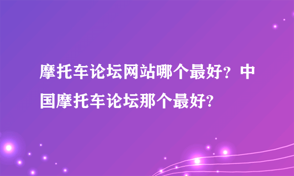 摩托车论坛网站哪个最好？中国摩托车论坛那个最好?