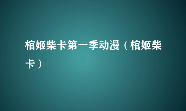 棺姬柴卡第一季动漫（棺姬柴卡）