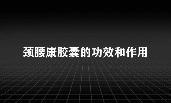 颈腰康胶囊的功效和作用