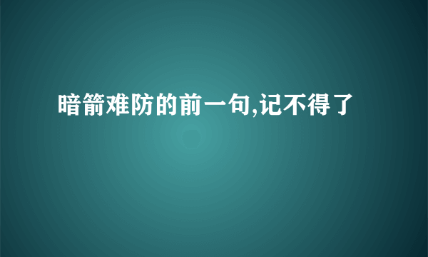 暗箭难防的前一句,记不得了