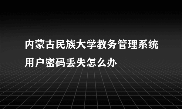 内蒙古民族大学教务管理系统用户密码丢失怎么办