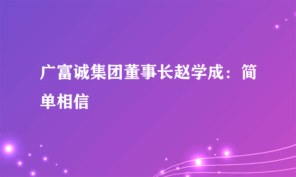 广富诚集团董事长赵学成：简单相信