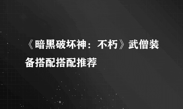 《暗黑破坏神：不朽》武僧装备搭配搭配推荐