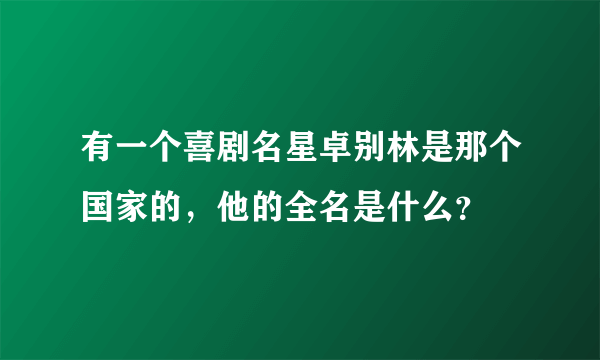 有一个喜剧名星卓别林是那个国家的，他的全名是什么？