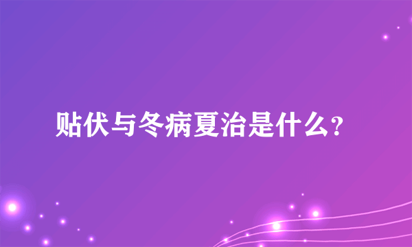 贴伏与冬病夏治是什么？