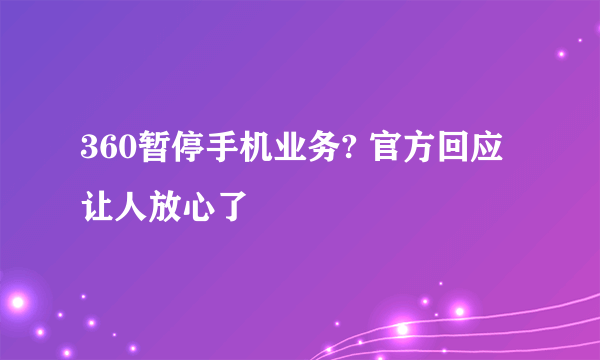 360暂停手机业务? 官方回应让人放心了