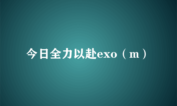 今日全力以赴exo（m）