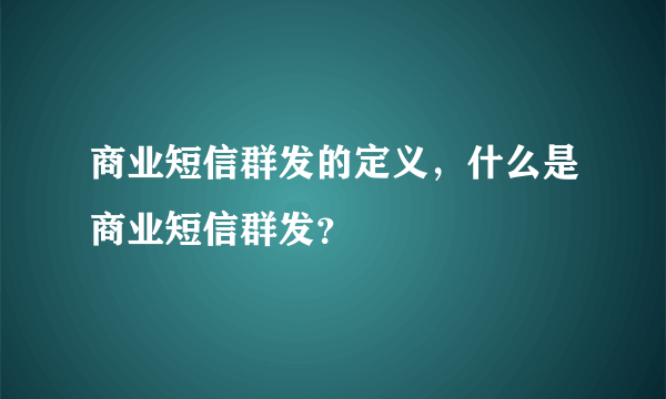 商业短信群发的定义，什么是商业短信群发？