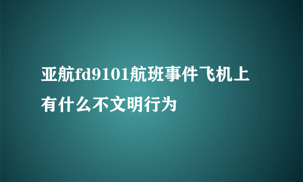 亚航fd9101航班事件飞机上有什么不文明行为