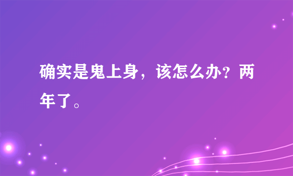 确实是鬼上身，该怎么办？两年了。