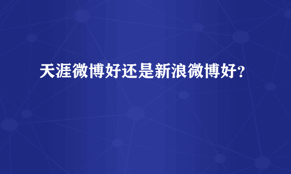 天涯微博好还是新浪微博好？