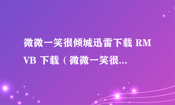 微微一笑很倾城迅雷下载 RMVB 下载（微微一笑很倾城迅雷免费下载）