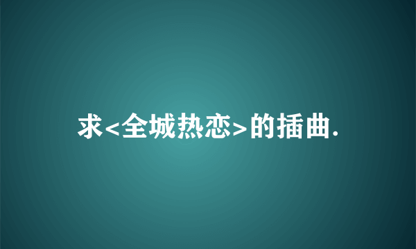 求<全城热恋>的插曲.