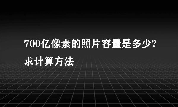 700亿像素的照片容量是多少?求计算方法