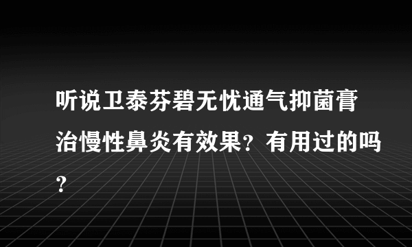 听说卫泰芬碧无忧通气抑菌膏治慢性鼻炎有效果？有用过的吗？