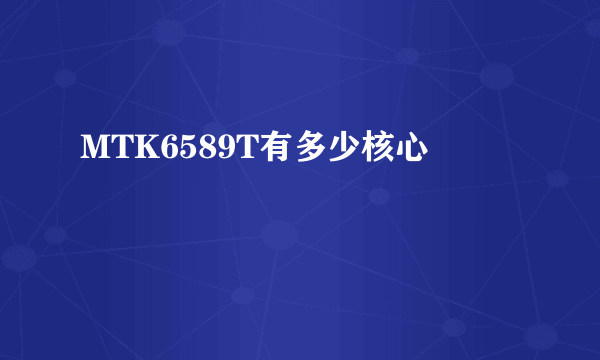 MTK6589T有多少核心