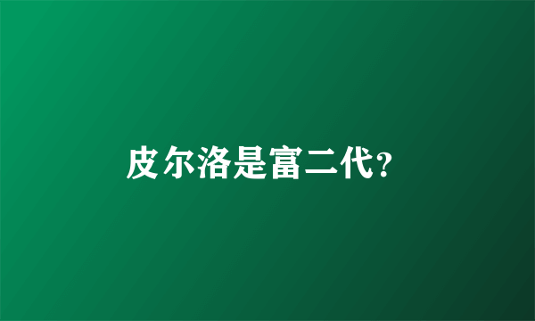 皮尔洛是富二代？