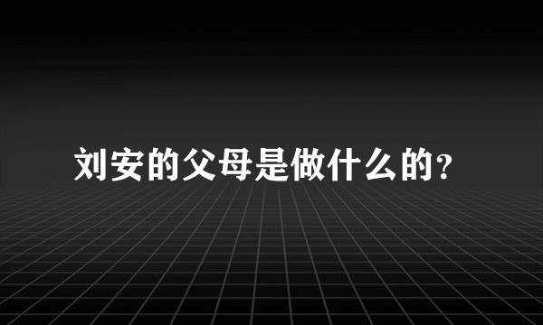 刘安的父母是做什么的？