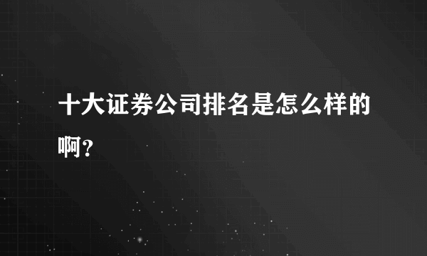 十大证券公司排名是怎么样的啊？