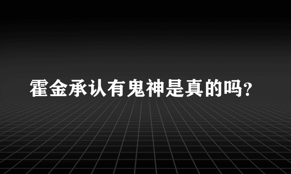 霍金承认有鬼神是真的吗？